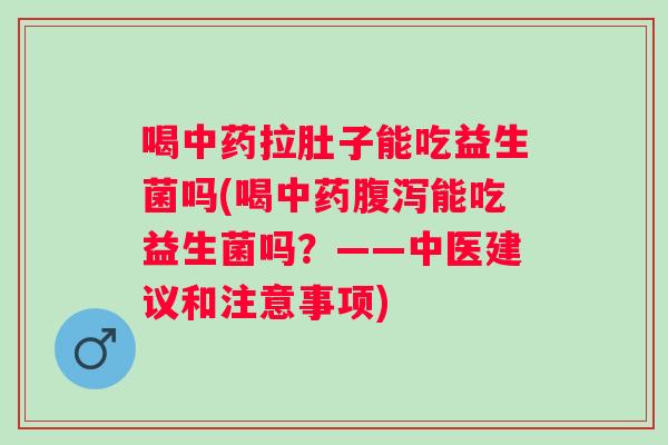 喝中药拉肚子能吃益生菌吗(喝中药腹泻能吃益生菌吗？——中医建议和注意事项)