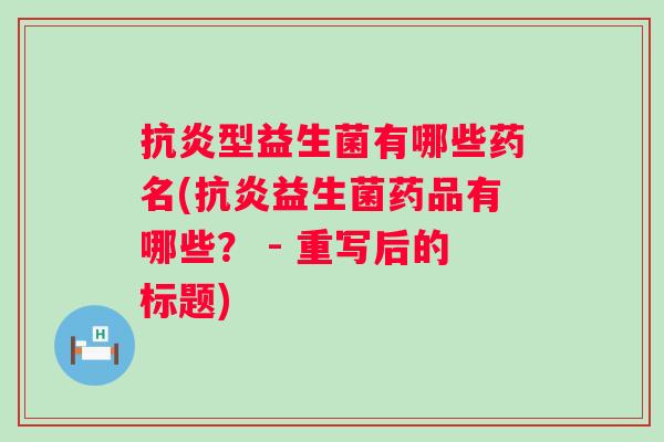 抗炎型益生菌有哪些药名(抗炎益生菌药品有哪些？ - 重写后的标题)