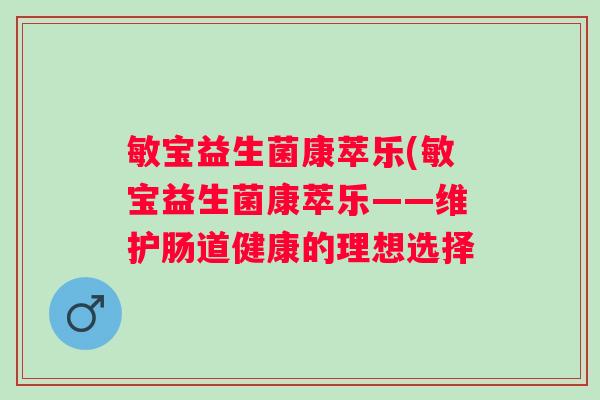 敏宝益生菌康萃乐(敏宝益生菌康萃乐——维护肠道健康的理想选择