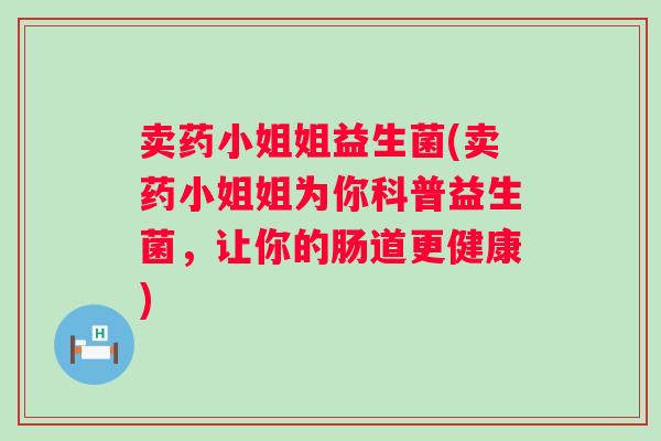 卖药小姐姐益生菌(卖药小姐姐为你科普益生菌，让你的肠道更健康)