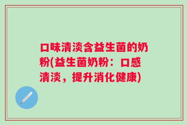 口味清淡含益生菌的奶粉(益生菌奶粉：口感清淡，提升消化健康)