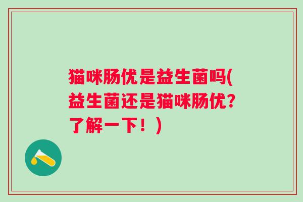 猫咪肠优是益生菌吗(益生菌还是猫咪肠优？了解一下！)