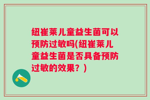 纽崔莱儿童益生菌可以预防过敏吗(纽崔莱儿童益生菌是否具备预防过敏的效果？)