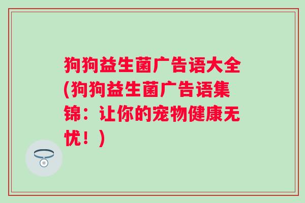 狗狗益生菌广告语大全(狗狗益生菌广告语集锦：让你的宠物健康无忧！)