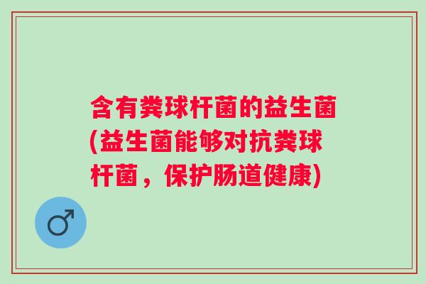 含有粪球杆菌的益生菌(益生菌能够对抗粪球杆菌，保护肠道健康)