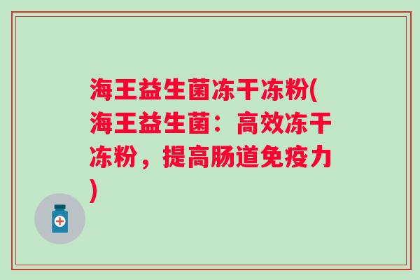 海王益生菌冻干冻粉(海王益生菌：高效冻干冻粉，提高肠道免疫力)