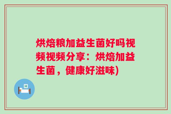 烘焙粮加益生菌好吗视频视频分享：烘焙加益生菌，健康好滋味)