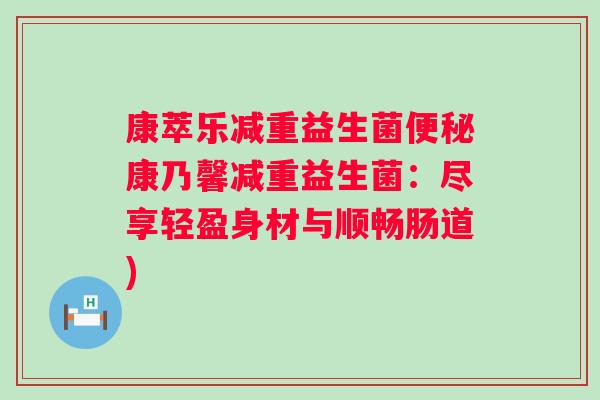 康萃乐减重益生菌便秘康乃馨减重益生菌：尽享轻盈身材与顺畅肠道)