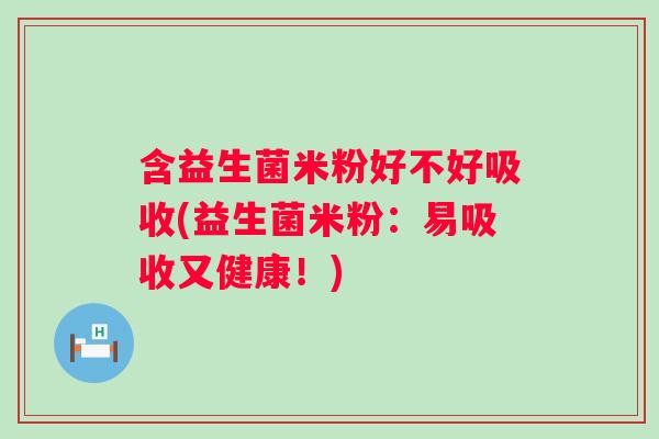 含益生菌米粉好不好吸收(益生菌米粉：易吸收又健康！)
