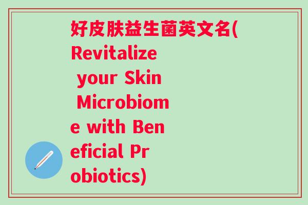 好皮肤益生菌英文名(Revitalize your Skin Microbiome with Beneficial Probiotics)