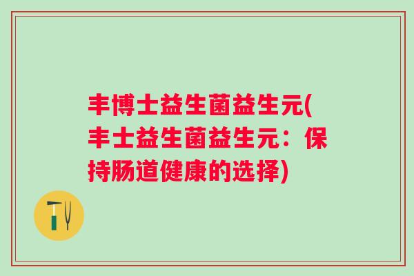 丰博士益生菌益生元(丰士益生菌益生元：保持肠道健康的选择)