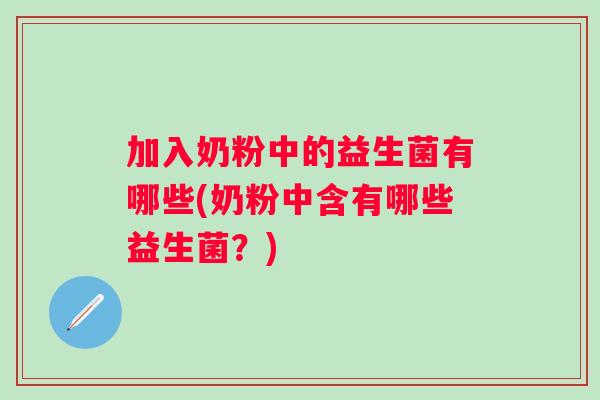 加入奶粉中的益生菌有哪些(奶粉中含有哪些益生菌？)