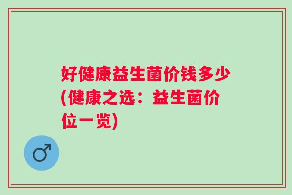 好健康益生菌价钱多少(健康之选：益生菌价位一览)
