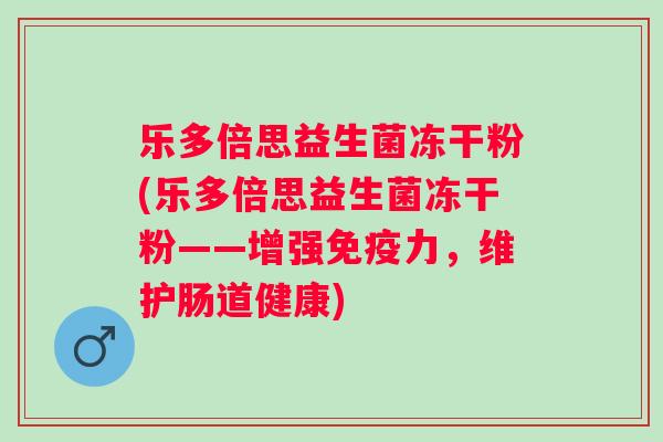 乐多倍思益生菌冻干粉(乐多倍思益生菌冻干粉——增强力，维护肠道健康)