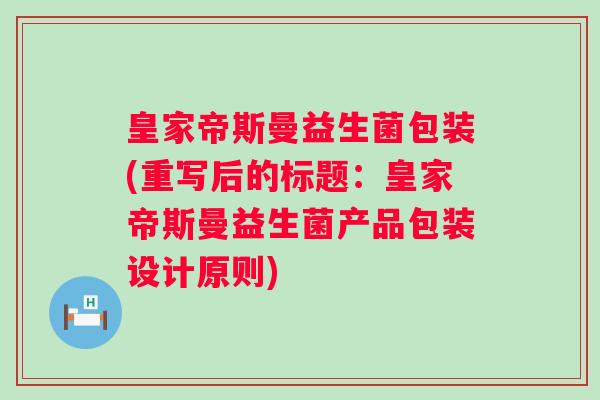 皇家帝斯曼益生菌包装(重写后的标题：皇家帝斯曼益生菌产品包装设计原则)