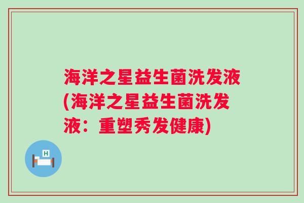海洋之星益生菌洗发液(海洋之星益生菌洗发液:重塑秀发健康) 海洋之星益生菌洗发液(海洋之星益生菌洗发液:重塑秀发健康)