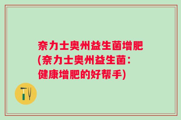 奈力士奥州益生菌增肥(奈力士奥州益生菌:健康增肥的好帮手) 奈力士奥州益生菌增肥(奈力士奥州益生菌:健康增肥的好帮手)