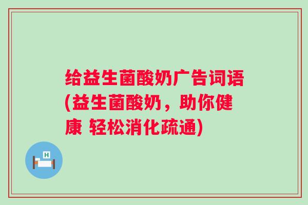 给益生菌酸奶广告词语(益生菌酸奶，助你健康 轻松消化疏通)