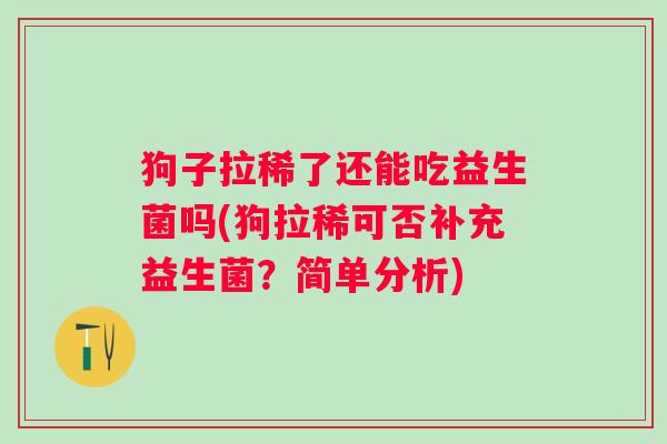 狗子拉稀了还能吃益生菌吗(狗拉稀可否补充益生菌？简单分析)