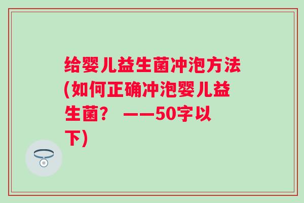 给婴儿益生菌冲泡方法(如何正确冲泡婴儿益生菌？ ——50字以下)