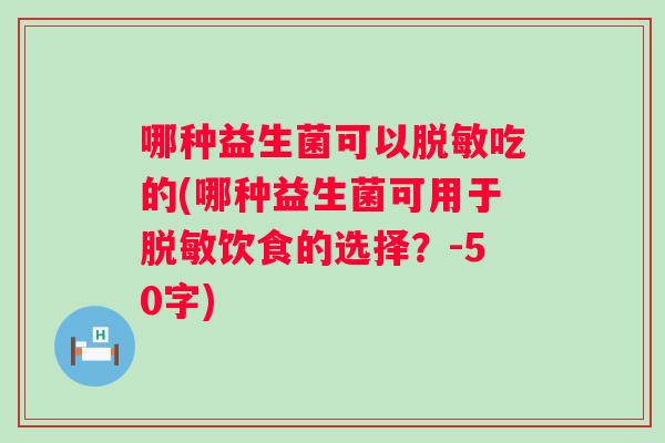 哪种益生菌可以脱敏吃的(哪种益生菌可用于脱敏饮食的选择？-50字)