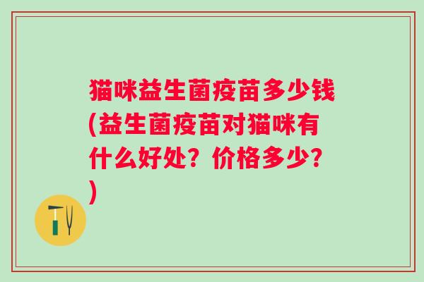 猫咪益生菌疫苗多少钱(益生菌疫苗对猫咪有什么好处？价格多少？)