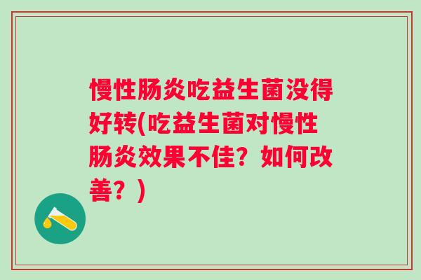 慢性肠炎吃益生菌没得好转(吃益生菌对慢性肠炎效果不佳？如何改善？)