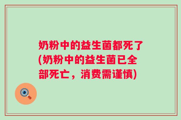 奶粉中的益生菌都死了(奶粉中的益生菌已全部死亡，消费需谨慎)