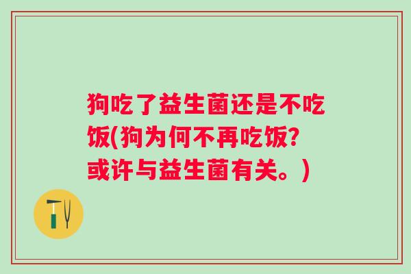 狗吃了益生菌还是不吃饭(狗为何不再吃饭？或许与益生菌有关。)
