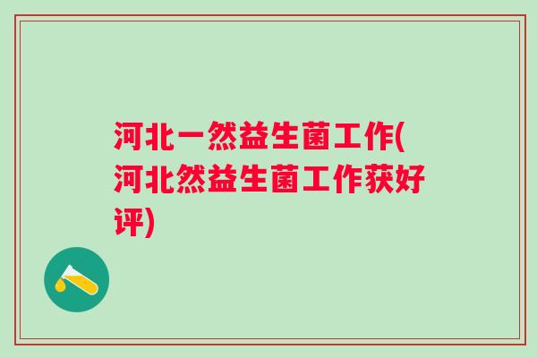 河北一然益生菌工作(河北然益生菌工作获好评)