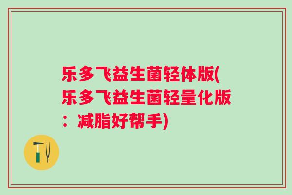 乐多飞益生菌轻体版(乐多飞益生菌轻量化版：减脂好帮手)