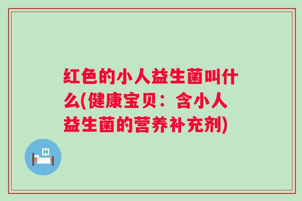 红色的小人益生菌叫什么(健康宝贝：含小人益生菌的营养补充剂)
