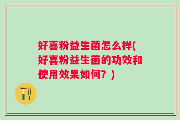 好喜粉益生菌怎么样(好喜粉益生菌的功效和使用效果如何？)