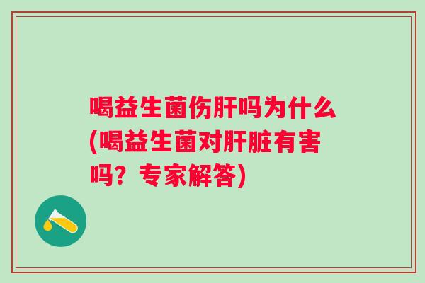 喝益生菌伤吗为什么(喝益生菌对有害吗？专家解答)