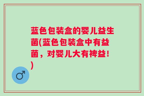 蓝色包装盒的婴儿益生菌(蓝色包装盒中有益菌，对婴儿大有裨益！)