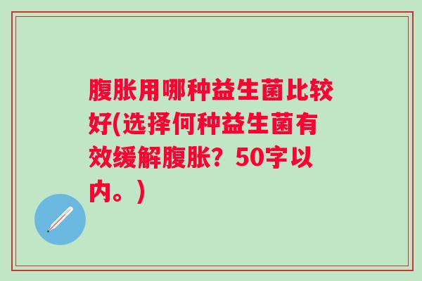 用哪种益生菌比较好(选择何种益生菌有效缓解？50字以内。)