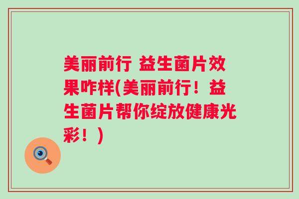 美丽前行 益生菌片效果咋样(美丽前行！益生菌片帮你绽放健康光彩！)