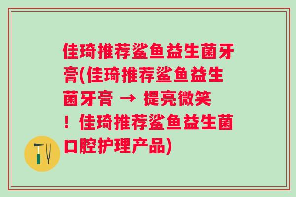 佳琦推荐鲨鱼益生菌牙膏(佳琦推荐鲨鱼益生菌牙膏 → 提亮微笑！佳琦推荐鲨鱼益生菌口腔护理产品)