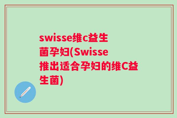 swisse维c益生菌孕妇(Swisse推出适合孕妇的维C益生菌) swisse维c益生菌孕妇(Swisse推出适合孕妇的维C益生菌)