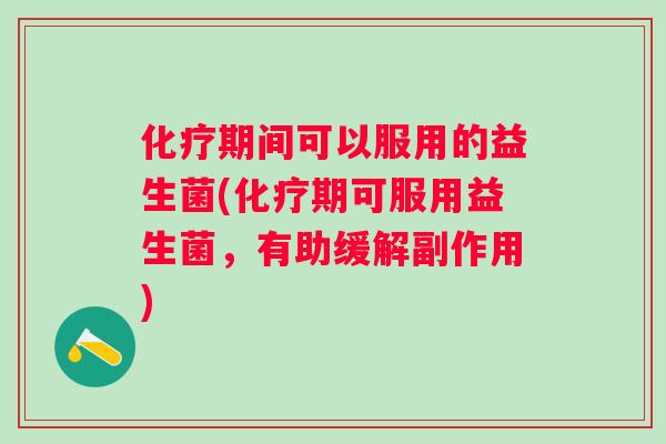 期间可以服用的益生菌(期可服用益生菌，有助缓解副作用)