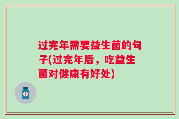 过完年需要益生菌的句子(过完年后，吃益生菌对健康有好处)