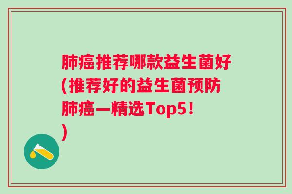 推荐哪款益生菌好(推荐好的益生菌—精选Top5!) 推荐哪款益生菌好(推荐好的益生菌—精选Top5!)