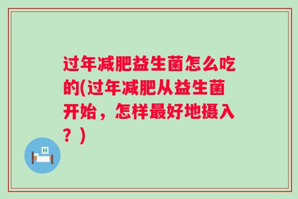 过年益生菌怎么吃的(过年从益生菌开始,怎样好地摄入?) 过年益生菌怎么吃的(过年从益生菌开始,怎样好地摄入?)