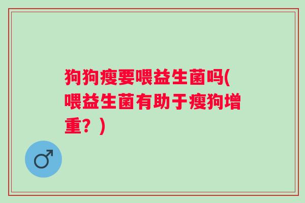 狗狗瘦要喂益生菌吗(喂益生菌有助于瘦狗增重？)