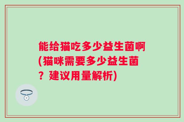 能给猫吃多少益生菌啊(猫咪需要多少益生菌？建议用量解析)