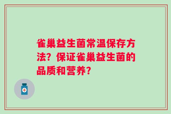 雀巢益生菌常温保存方法？保证雀巢益生菌的品质和营养？