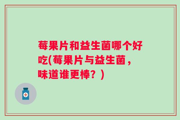 莓果片和益生菌哪个好吃(莓果片与益生菌，味道谁更棒？)