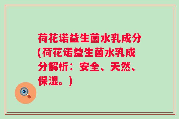 荷花诺益生菌水乳成分(荷花诺益生菌水乳成分解析：安全、天然、保湿。)
