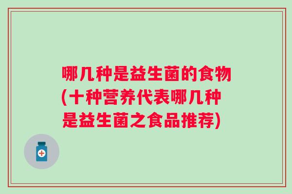 哪几种是益生菌的食物(十种营养代表哪几种是益生菌之食品推荐)
