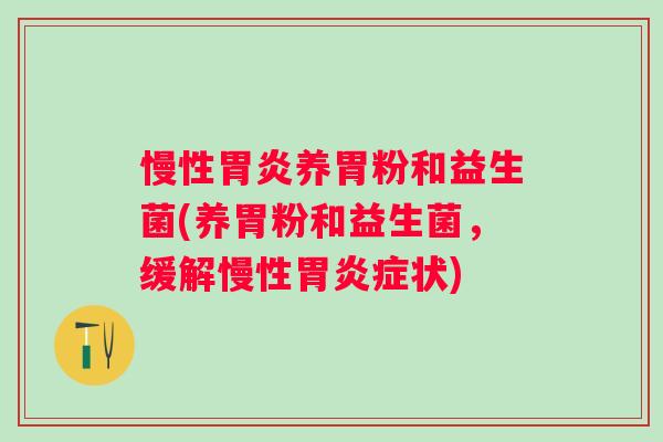慢性养胃粉和益生菌(养胃粉和益生菌，缓解慢性症状)